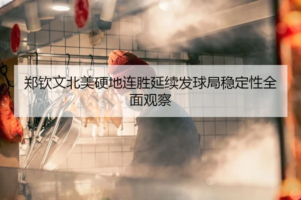 郑钦文北美硬地连胜延续发球局稳定性全面观察