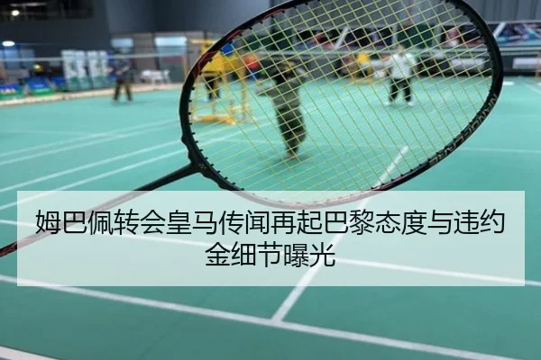 姆巴佩转会皇马传闻再起巴黎态度与违约金细节曝光